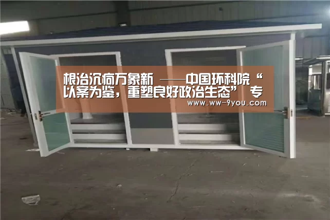 根治沉疴万象新  ——中国环科院“以案为鉴，重塑良好政治生态